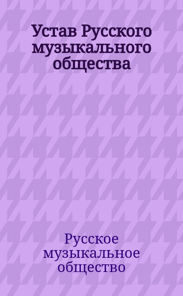 Устав Русского музыкального общества : Выс. утв. 4 (16) июля 1873 г.