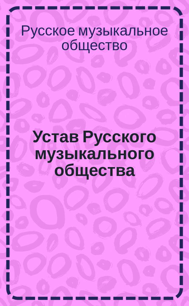 Устав Русского музыкального общества : С изм., утв. 22 февр. (6 марта) 1891 г.