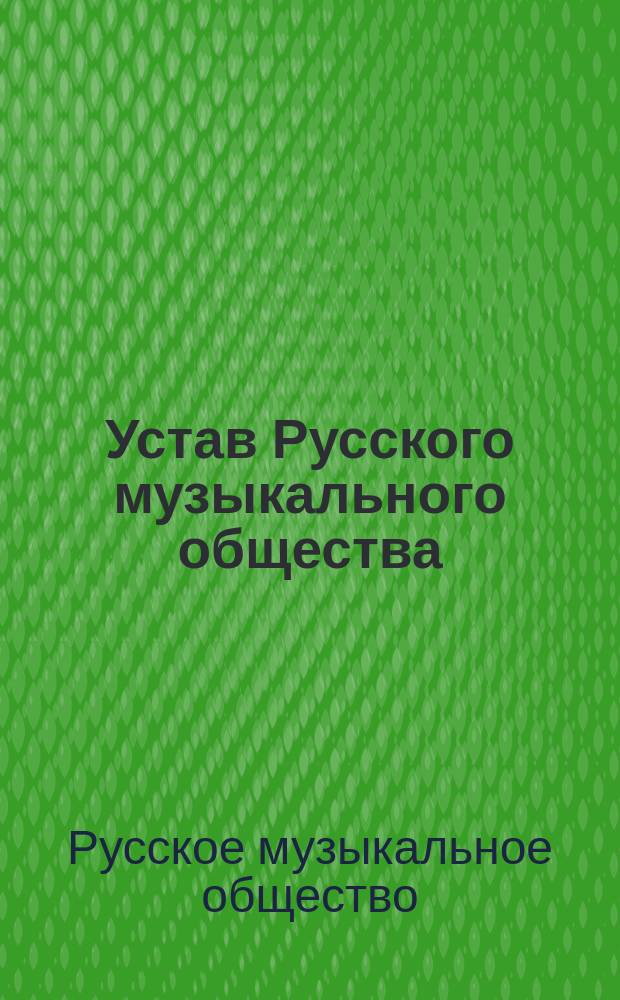 Устав Русского музыкального общества : С изм., утв. 22 февр. (6 марта) 1891 г.