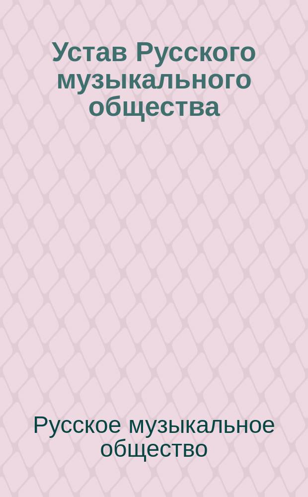 Устав Русского музыкального общества : С изм., утв. 22 февр. (6 марта) 1891 г.