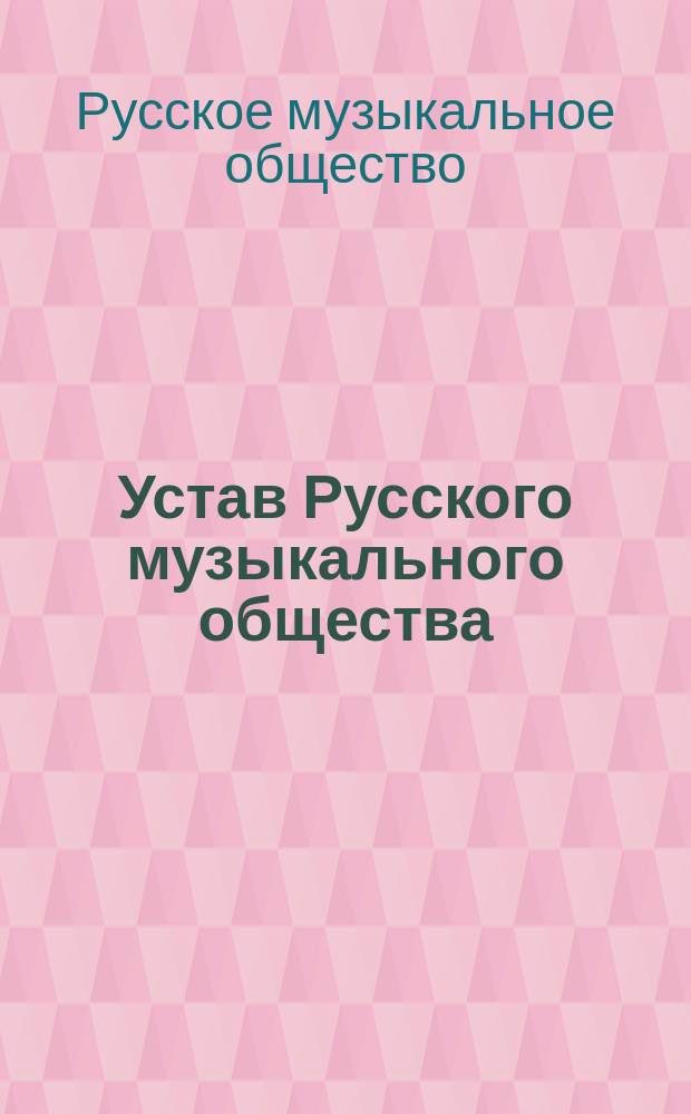 Устав Русского музыкального общества : С изм., утв. 22 февр. (6 марта) 1891 г.