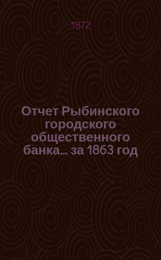 Отчет Рыбинского городского общественного банка... за 1863 год