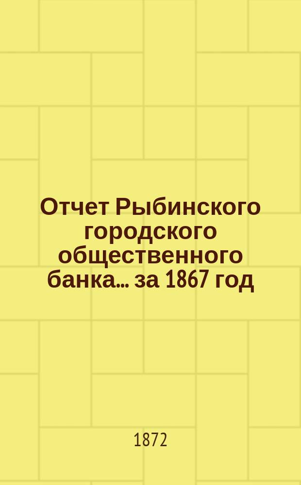 Отчет Рыбинского городского общественного банка... за 1867 год