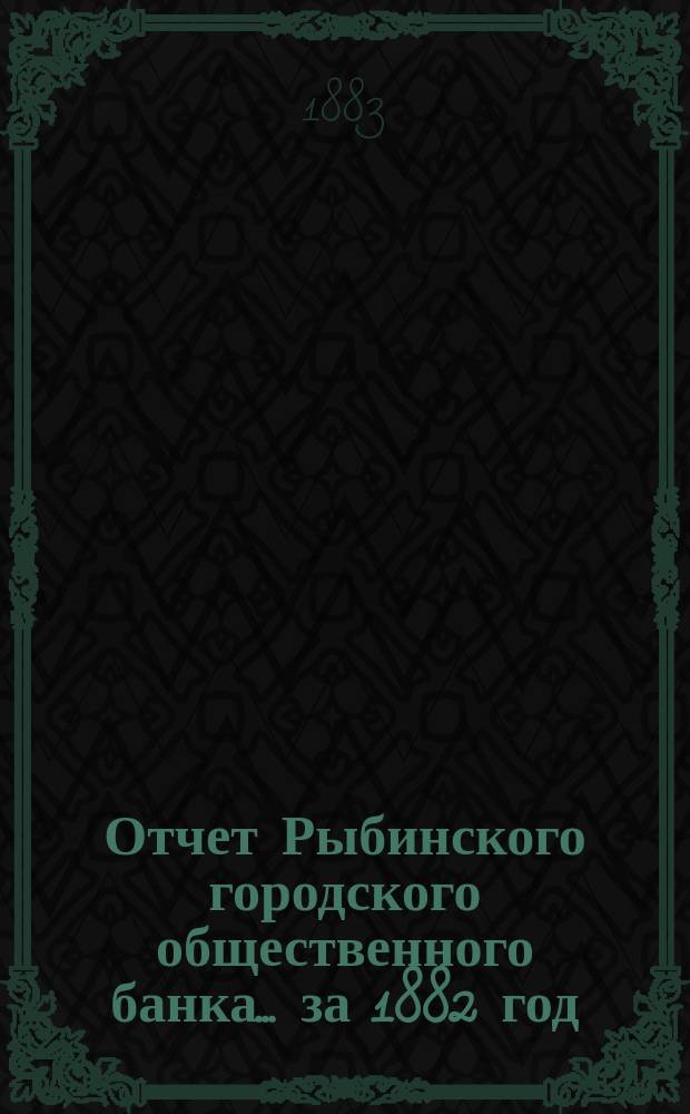 Отчет Рыбинского городского общественного банка... за 1882 год