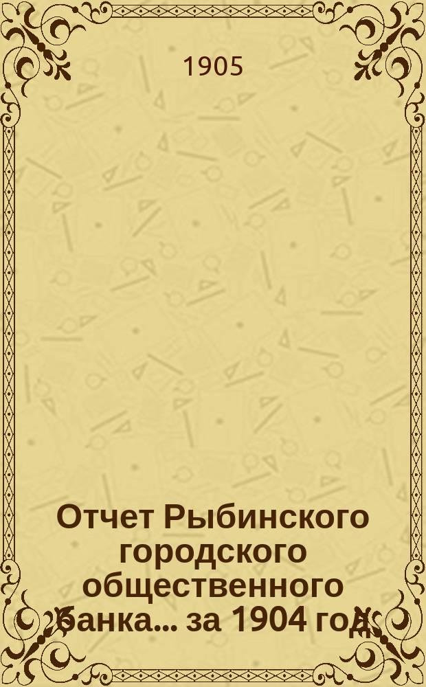 Отчет Рыбинского городского общественного банка... за 1904 год