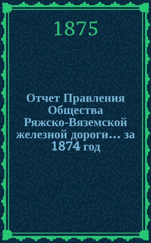 Отчет Правления Общества Ряжско-Вяземской железной дороги... за 1874 год