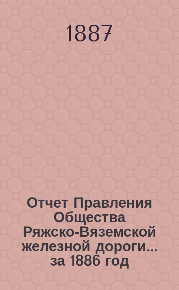 Отчет Правления Общества Ряжско-Вяземской железной дороги... за 1886 год