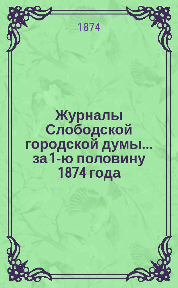 Журналы Слободской городской думы... за 1-ю половину 1874 года