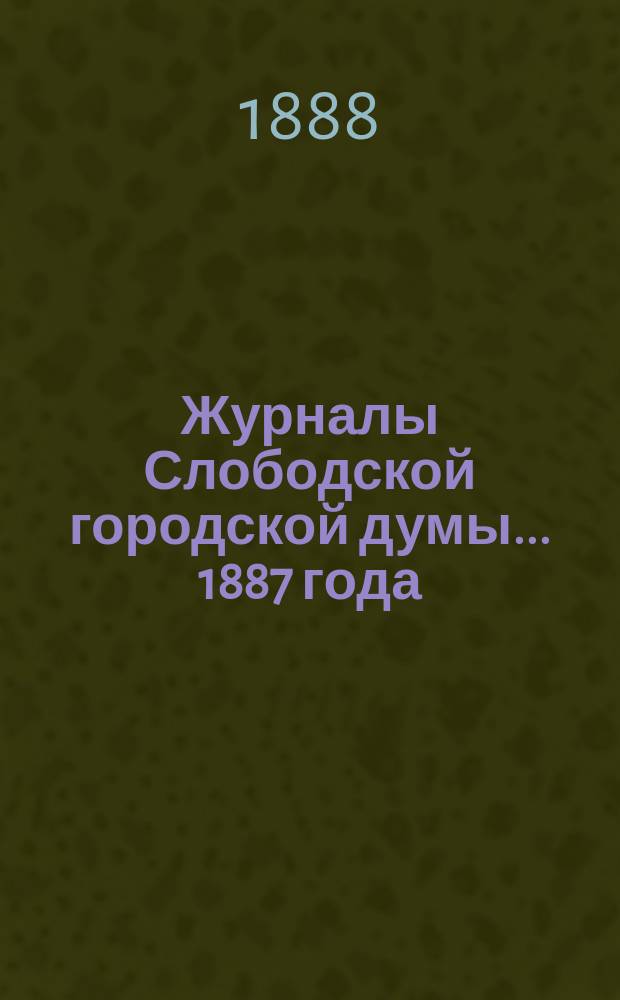 Журналы Слободской городской думы... 1887 года