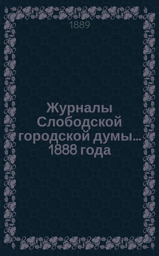Журналы Слободской городской думы... 1888 года