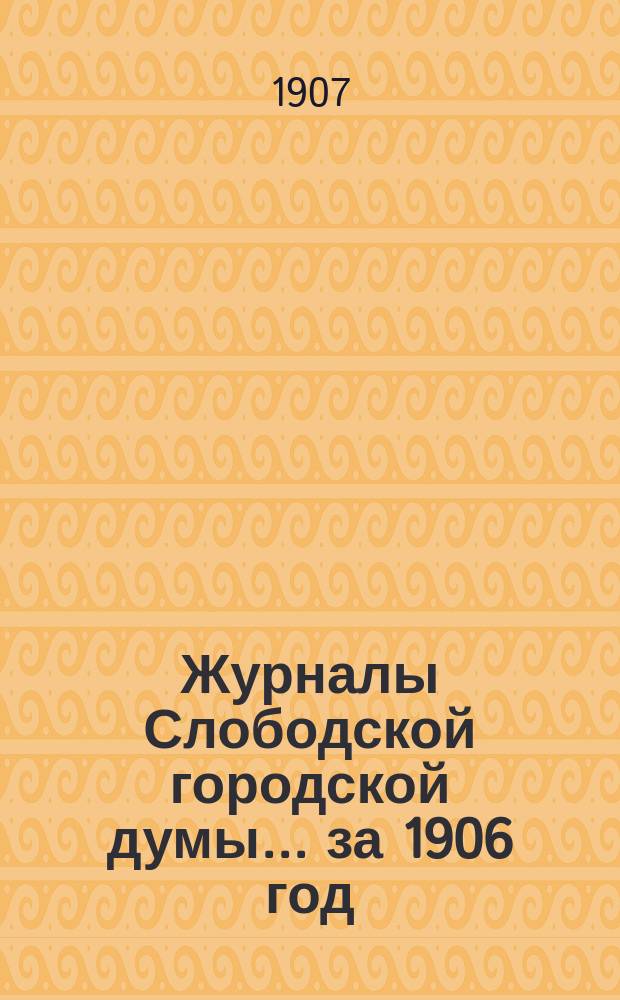 Журналы Слободской городской думы... за 1906 год