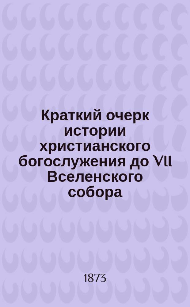 Краткий очерк истории христианского богослужения до VII Вселенского собора