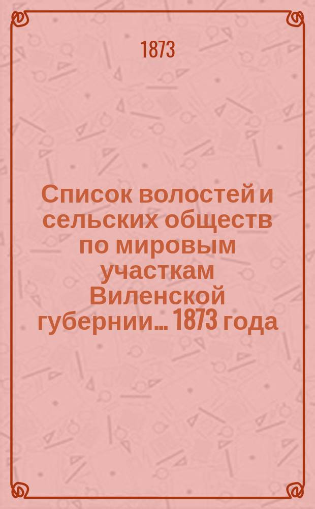 Список волостей и сельских обществ по мировым участкам Виленской губернии... ... 1873 года