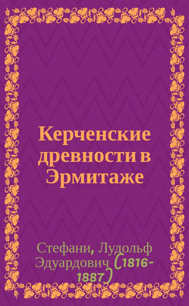Керченские древности в Эрмитаже : Фотогр. снимки с оригиналов, изд. ... придворным е. и. в. книгопродавцем К.К. Ретгером