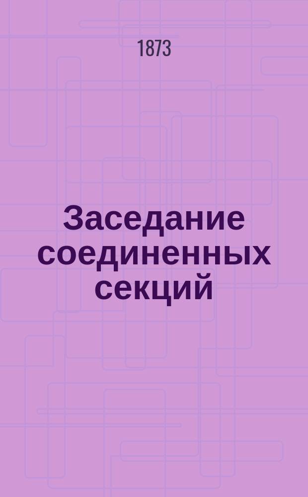 ... Заседание соединенных секций: химии, минералогии, геологии и палеонтологии [4-го Съезда русских естествоиспытателей]... Шестое...