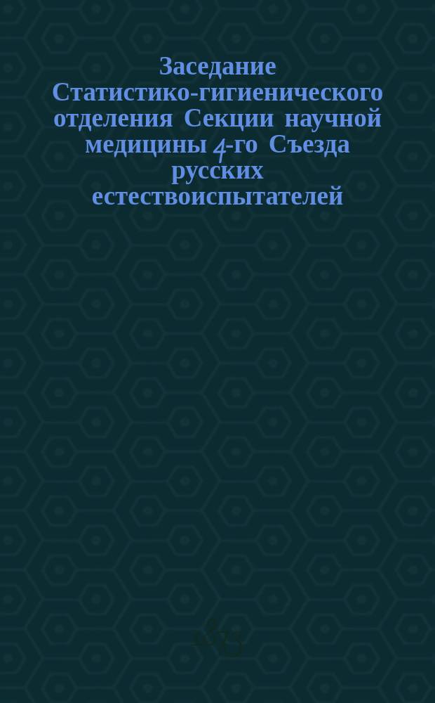 ... Заседание Статистико-гигиенического отделения Секции научной медицины [4-го Съезда русских естествоиспытателей]... Третье... 23-го августа 1873 г.