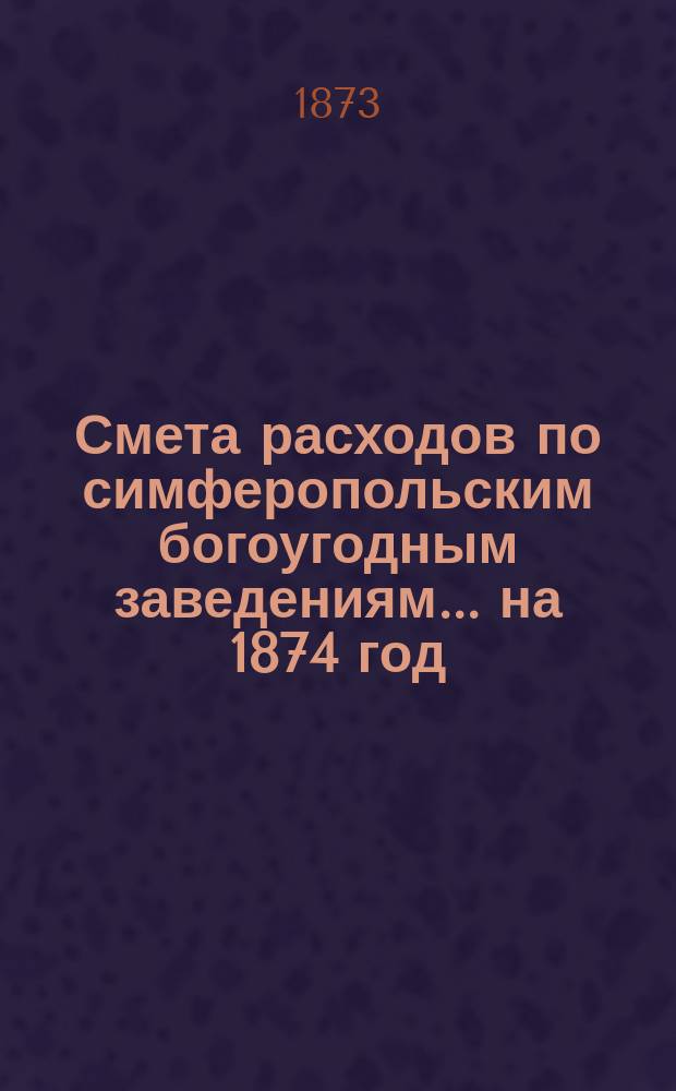 Смета расходов по симферопольским богоугодным заведениям... ... на 1874 год
