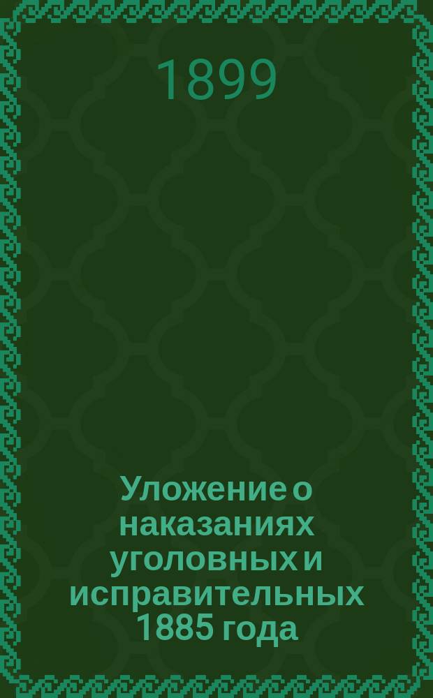 Уложение о наказаниях уголовных и исправительных 1885 года : Изд. проф. Имп. Училища правоведения... Н.С. Таганцевым