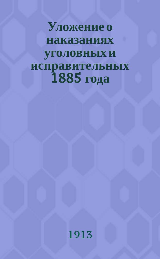 Уложение о наказаниях уголовных и исправительных 1885 года : Изд. проф. Имп. Училища правоведения... Н.С. Таганцевым