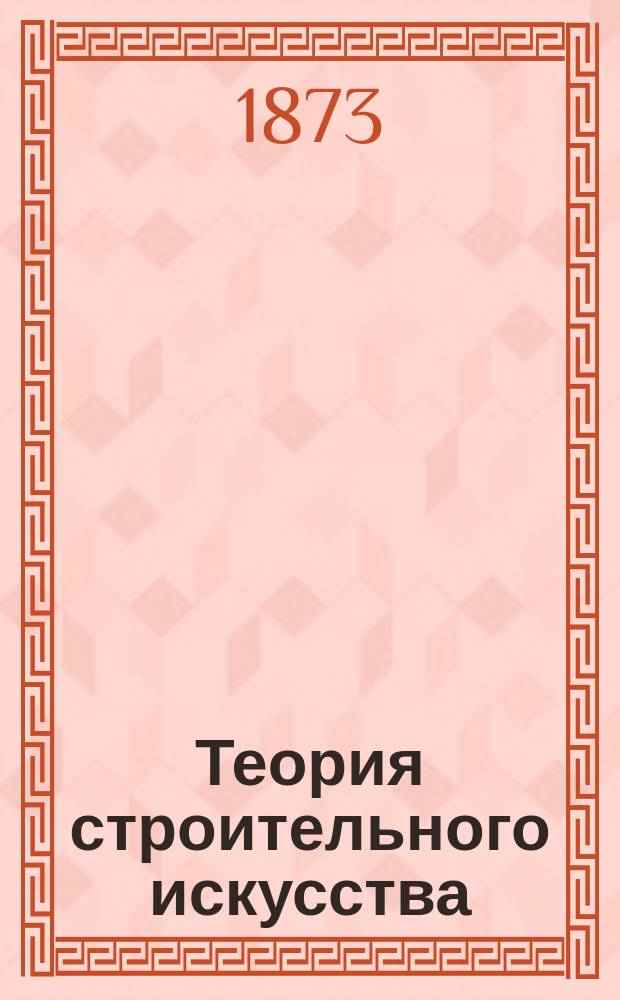 Теория строительного искусства : Ч. 1-