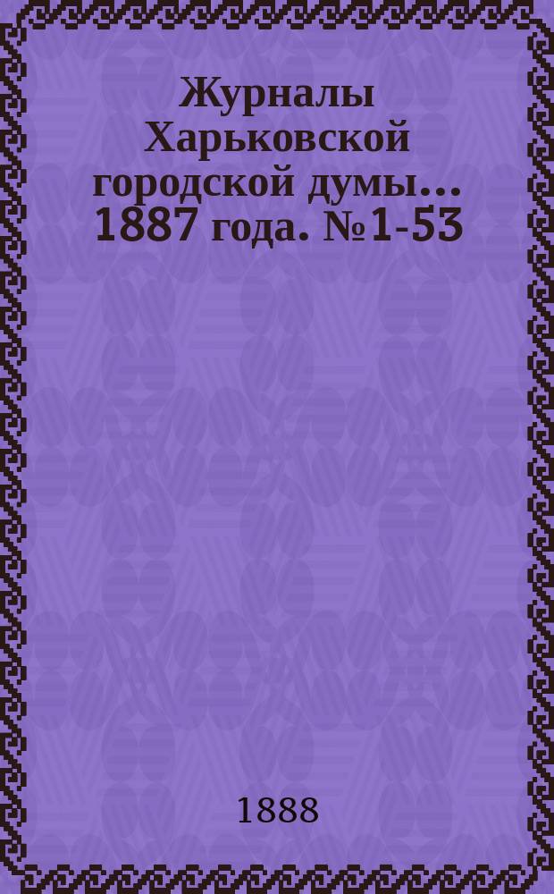 Журналы Харьковской городской думы... ... 1887 года. № 1-53
