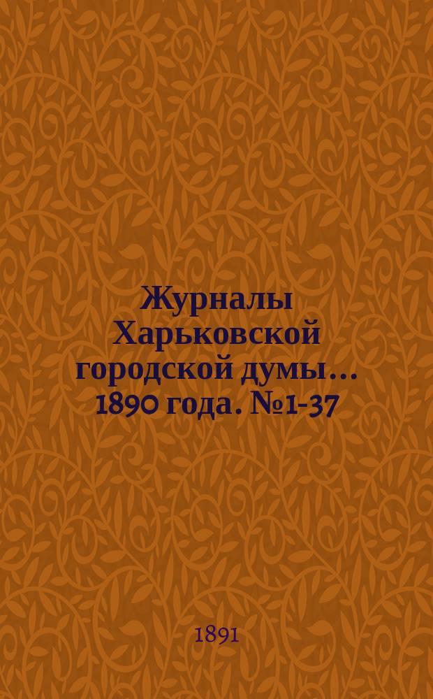 Журналы Харьковской городской думы... ... 1890 года. № 1-37