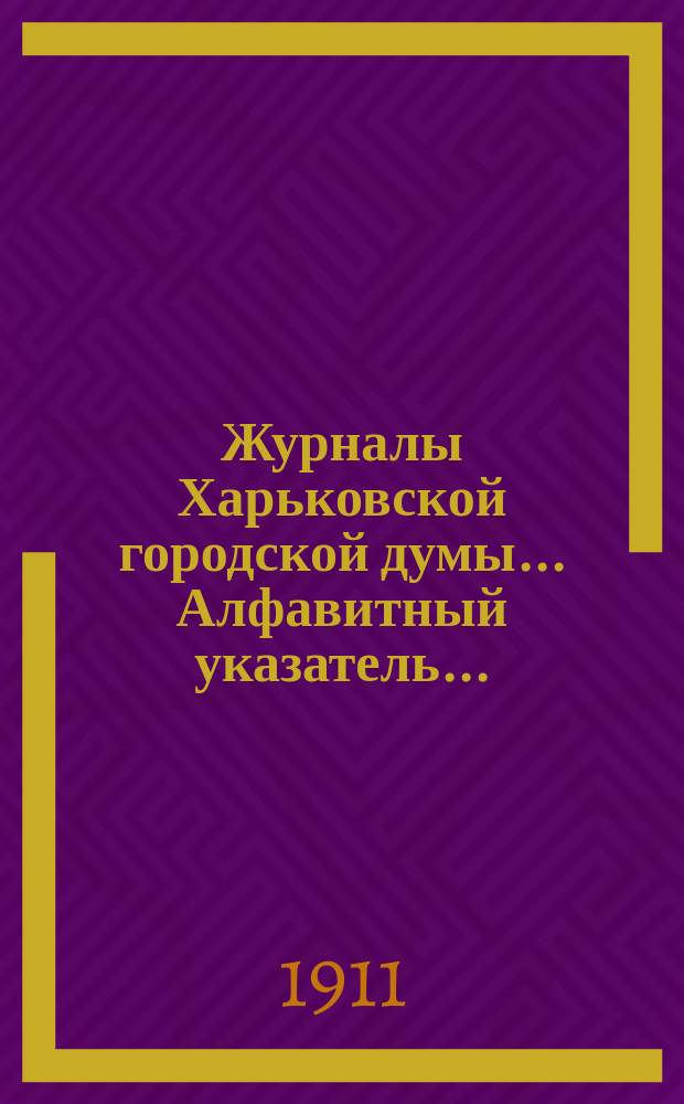 Журналы Харьковской городской думы... Алфавитный указатель... : Алфавитный указатель ... за [1910] год