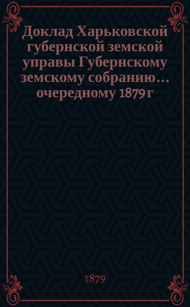 Доклад Харьковской губернской земской управы Губернскому земскому собранию... ... очередному 1879 г. : По взаимному земскому страхованию