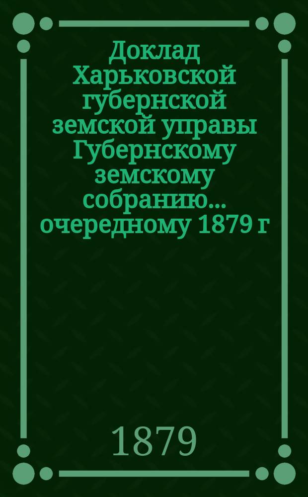 Доклад Харьковской губернской земской управы Губернскому земскому собранию... ... очередному 1879 г. : По Попечительскому отделу