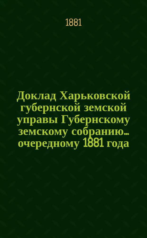 Доклад Харьковской губернской земской управы Губернскому земскому собранию... ... очередному 1881 года : По взаимному земскому страхованию строений от огня