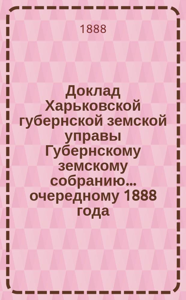 Доклад Харьковской губернской земской управы Губернскому земскому собранию... ... очередному 1888 года : По взаимному земскому страхованию строений от огня