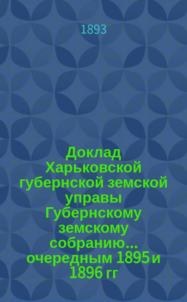 Доклад Харьковской губернской земской управы Губернскому земскому собранию... ... очередным 1895 и 1896 гг. : ... очередным 1895 и 1896 гг. и журнальное постановление 1896 года. По Техническому отделу