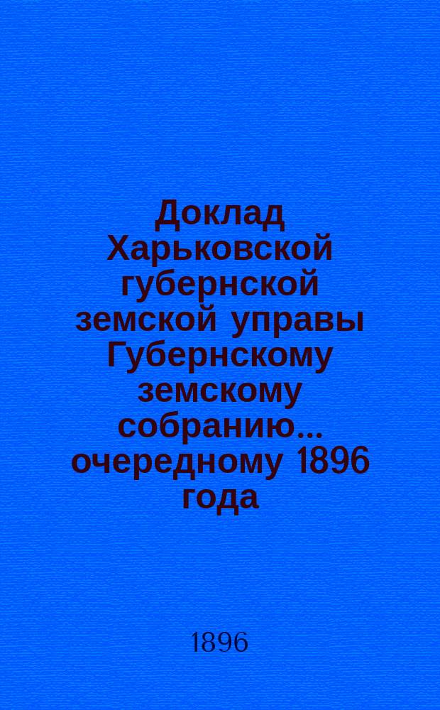 Доклад Харьковской губернской земской управы Губернскому земскому собранию... ... [очередному] 1896 года : По Техническому отделу