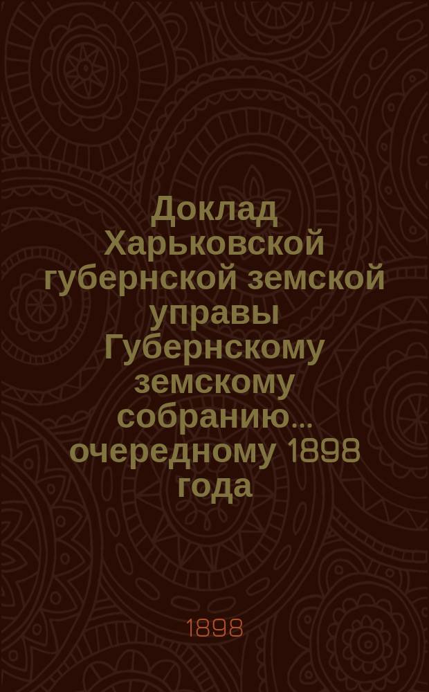 Доклад Харьковской губернской земской управы Губернскому земскому собранию... ... [очередному] 1898 года : О школьной сети