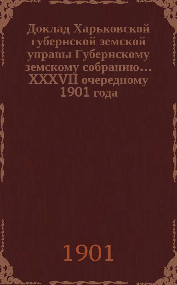 Доклад Харьковской губернской земской управы Губернскому земскому собранию... ... XXXVII очередному 1901 года : По Сельскохозяйственному отделу