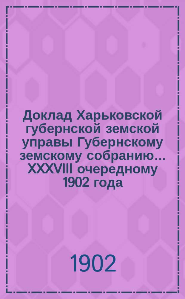 Доклад Харьковской губернской земской управы Губернскому земскому собранию... ... XXXVIII очередному 1902 года : По Страховому отделу