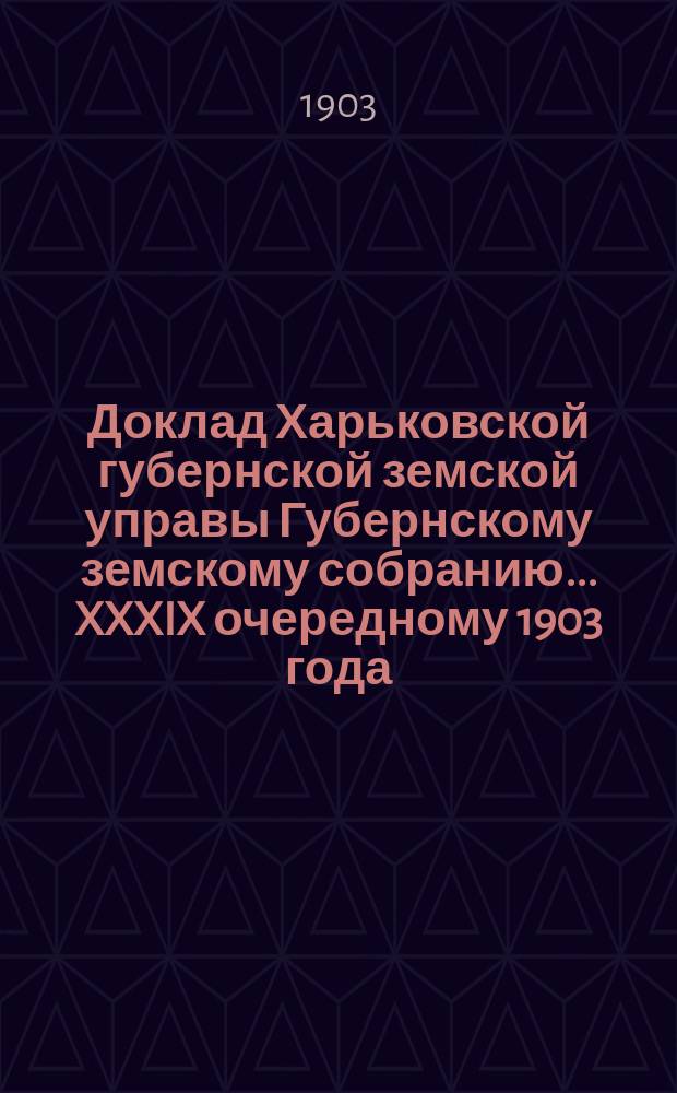 Доклад Харьковской губернской земской управы Губернскому земскому собранию... ... XXXIX очередному 1903 года : По Пенсионному отделу