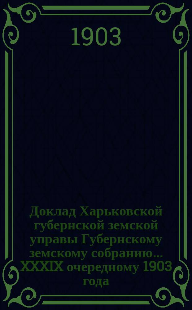 Доклад Харьковской губернской земской управы Губернскому земскому собранию... ... XXXIX очередному 1903 года : По Секретарскому отделу