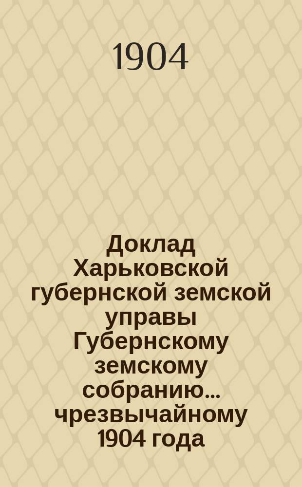 Доклад Харьковской губернской земской управы Губернскому земскому собранию... ... чрезвычайному 1904 года : По Бухгалтерскому отделу