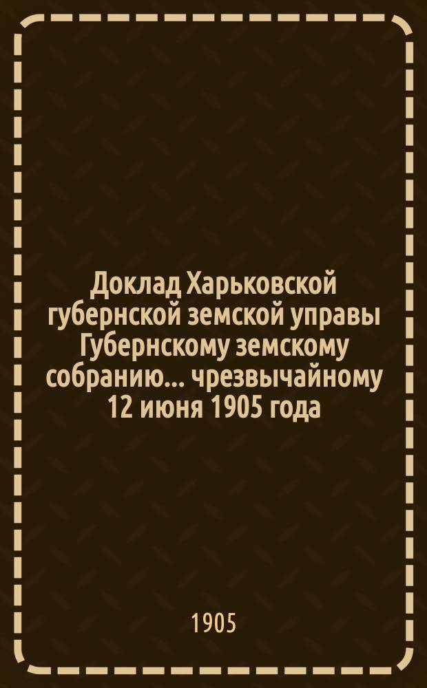 Доклад Харьковской губернской земской управы Губернскому земскому собранию... ... чрезвычайному 12 июня 1905 года : По Отделу народного образования