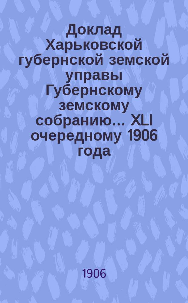 Доклад Харьковской губернской земской управы Губернскому земскому собранию... ... XLI очередному 1906 года : По Ветеринарному отделу