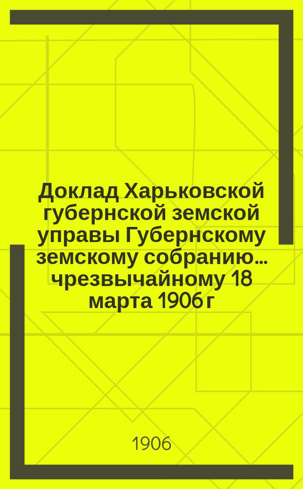 Доклад Харьковской губернской земской управы Губернскому земскому собранию... ... чрезвычайному 18 марта 1906 г., созываемому взамен XLI очередной сессии : По Отделу народного образования