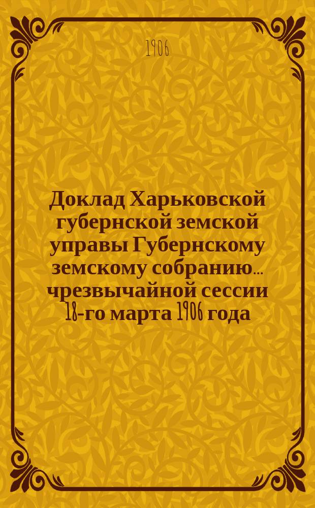 Доклад Харьковской губернской земской управы Губернскому земскому собранию... ... чрезвычайной сессии 18-го марта 1906 года : По Попечительному отделу