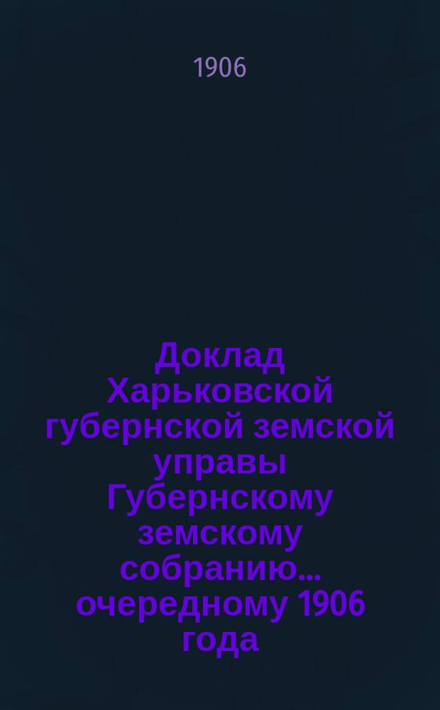 Доклад Харьковской губернской земской управы Губернскому земскому собранию... ... очередному 1906 года : По Губернской земской больнице и Повивальному училищу
