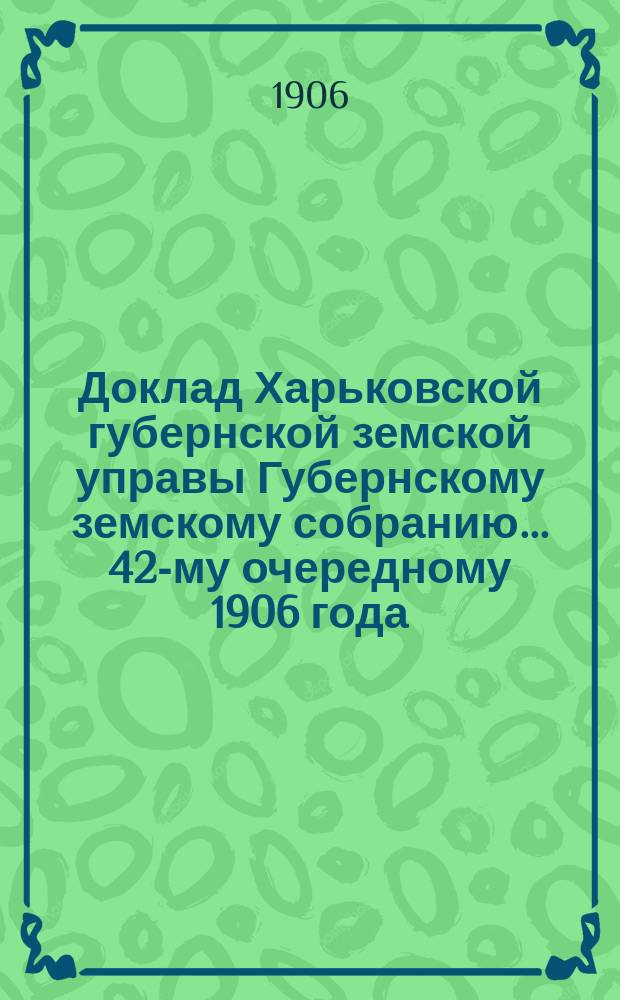 Доклад Харьковской губернской земской управы Губернскому земскому собранию... ... [42-му очередному] 1906 года : По ходатайствам Изюмского и Ахтырского земства о переоценке городских, земельных и фабричных имуществ
