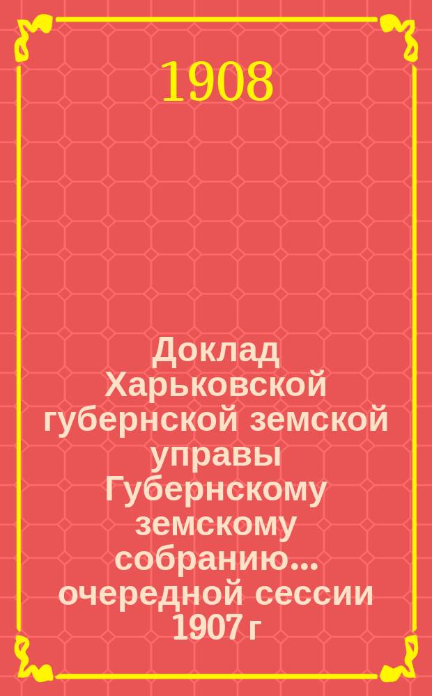 Доклад Харьковской губернской земской управы Губернскому земскому собранию... ... очередной сессии 1907 г. (15 января 1908 г.) : По Бухгалтерскому отделу