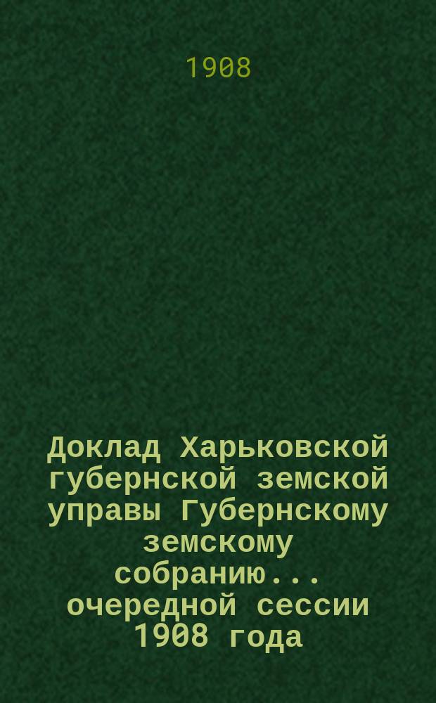Доклад Харьковской губернской земской управы Губернскому земскому собранию... ... [очередной сессии 1908 года] : По Бухгалтерскому отделу