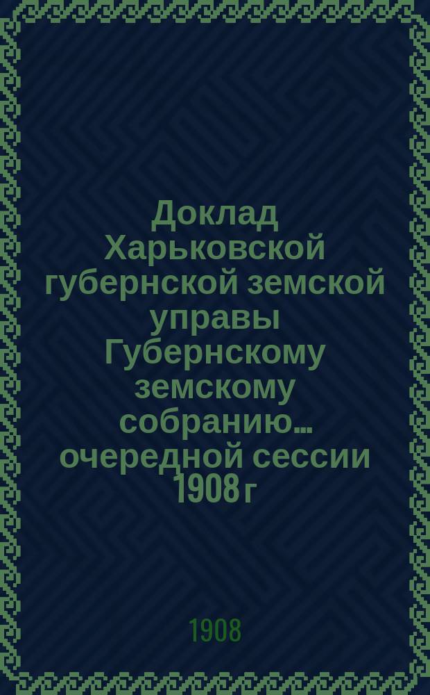 Доклад Харьковской губернской земской управы Губернскому земскому собранию... ... очередной сессии 1908 г. : По Переселенческому отделу
