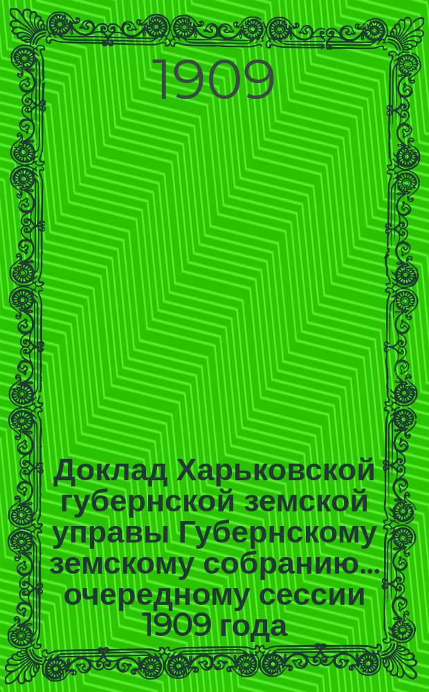 Доклад Харьковской губернской земской управы Губернскому земскому собранию... ... очередному сессии 1909 года : По Бухгалтерскому отделу