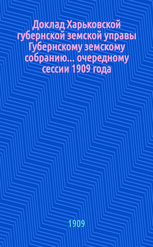 Доклад Харьковской губернской земской управы Губернскому земскому собранию... ... очередному сессии 1909 года : По Отделу народного здравия